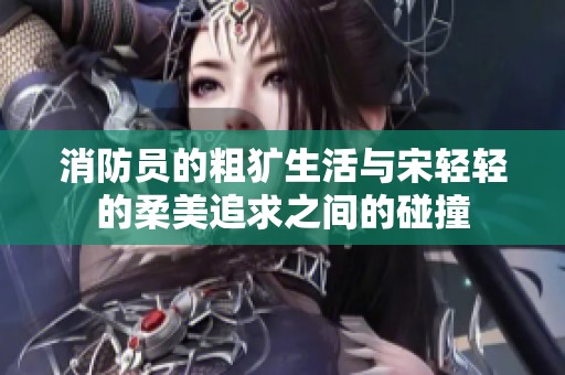 消防员的粗犷生活与宋轻轻的柔美追求之间的碰撞