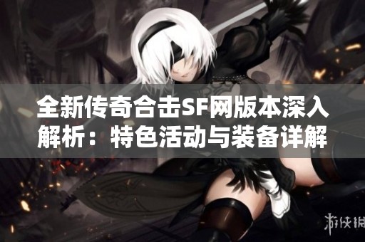 全新传奇合击SF网版本深入解析：特色活动与装备详解