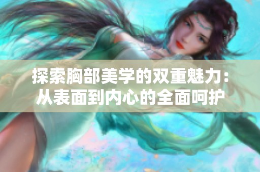 探索胸部美学的双重魅力：从表面到内心的全面呵护