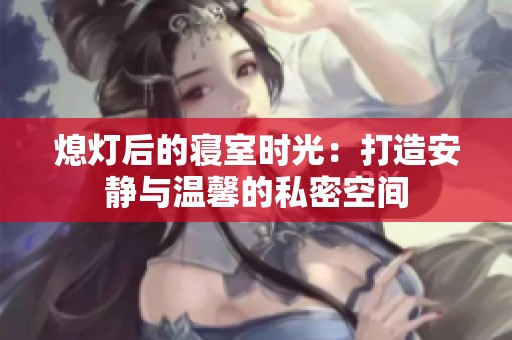 熄灯后的寝室时光：打造安静与温馨的私密空间