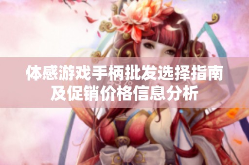 体感游戏手柄批发选择指南及促销价格信息分析