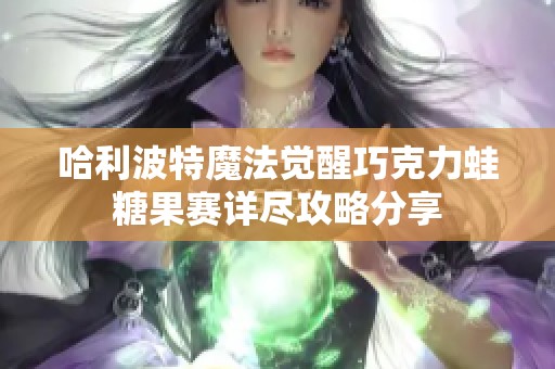 哈利波特魔法觉醒巧克力蛙糖果赛详尽攻略分享