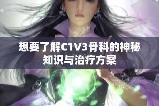 想要了解C1V3骨科的神秘知识与治疗方案