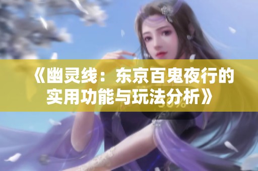 《幽灵线：东京百鬼夜行的实用功能与玩法分析》