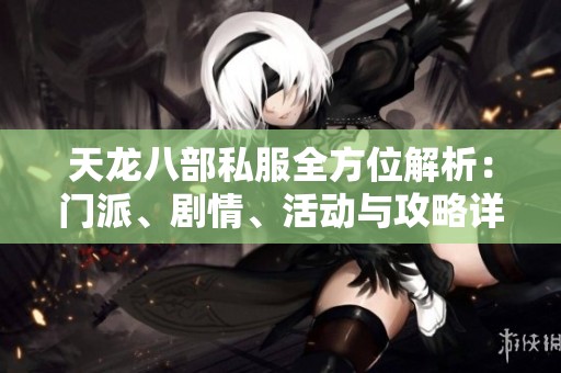 天龙八部私服全方位解析：门派、剧情、活动与攻略详解
