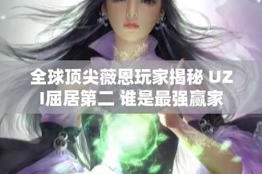 全球顶尖薇恩玩家揭秘 UZI屈居第二 谁是最强赢家