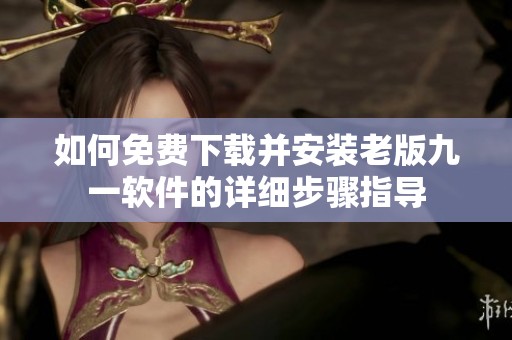 如何免费下载并安装老版九一软件的详细步骤指导