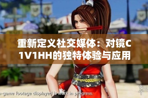 重新定义社交媒体：对镜C1V1HH的独特体验与应用探索
