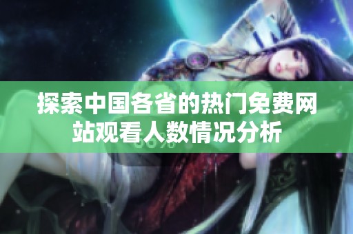 探索中国各省的热门免费网站观看人数情况分析