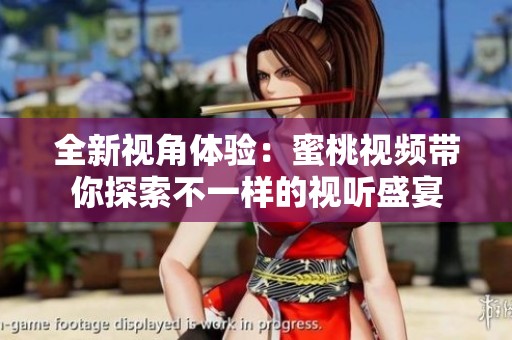 全新视角体验：蜜桃视频带你探索不一样的视听盛宴