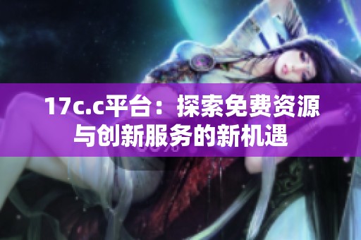 17c.c平台：探索免费资源与创新服务的新机遇