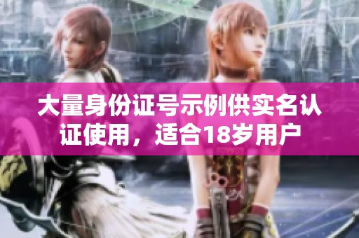 大量身份证号示例供实名认证使用，适合18岁用户