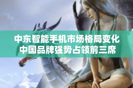 中东智能手机市场格局变化 中国品牌强势占领前三席位