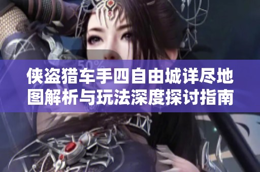 侠盗猎车手四自由城详尽地图解析与玩法深度探讨指南