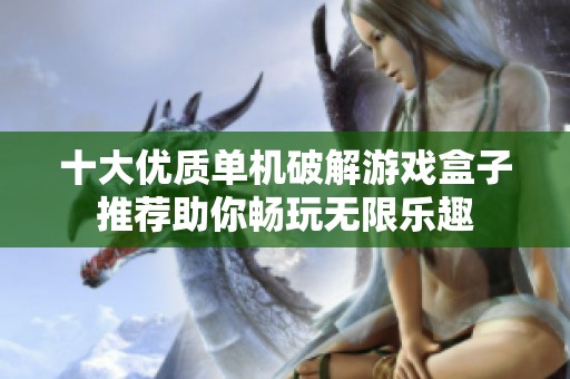 十大优质单机破解游戏盒子推荐助你畅玩无限乐趣