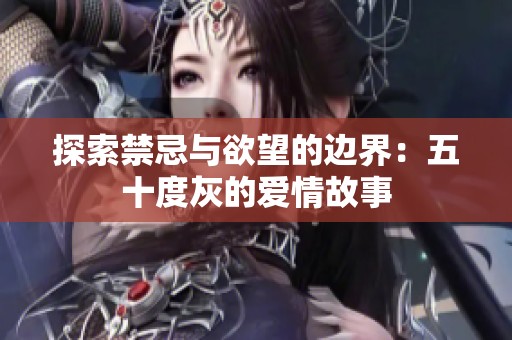 探索禁忌与欲望的边界：五十度灰的爱情故事