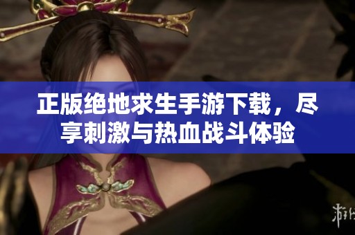 正版绝地求生手游下载，尽享刺激与热血战斗体验