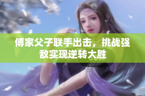 傅家父子联手出击，挑战强敌实现逆转大胜