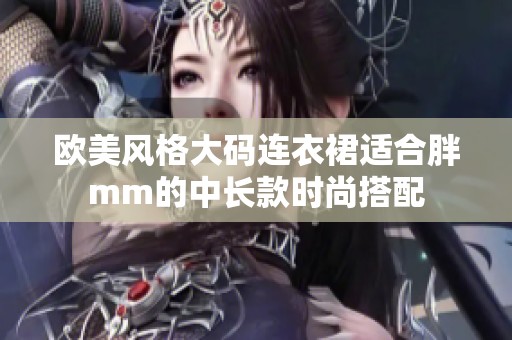 欧美风格大码连衣裙适合胖mm的中长款时尚搭配