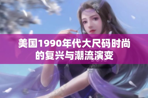 美国1990年代大尺码时尚的复兴与潮流演变