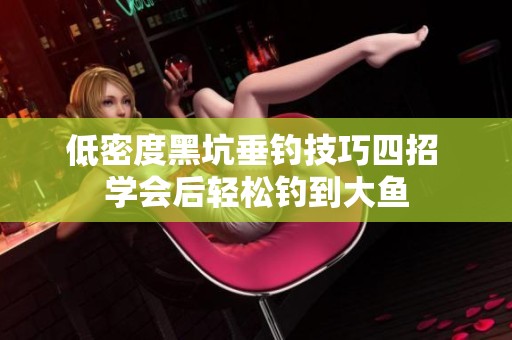 低密度黑坑垂钓技巧四招 学会后轻松钓到大鱼