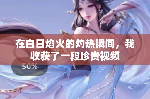 在白日焰火的灼热瞬间，我收获了一段珍贵视频