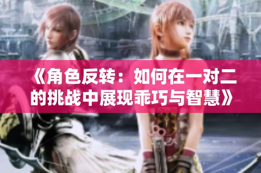 《角色反转：如何在一对二的挑战中展现乖巧与智慧》