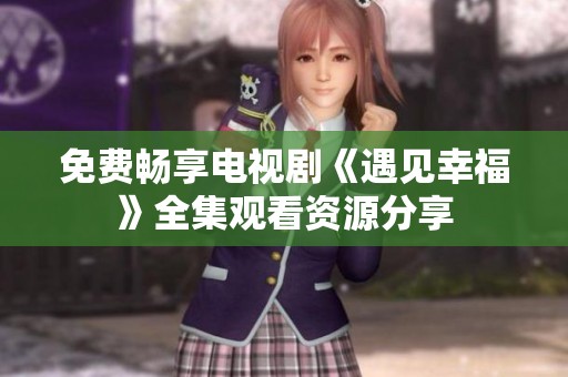 免费畅享电视剧《遇见幸福》全集观看资源分享