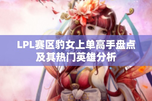 LPL赛区豹女上单高手盘点及其热门英雄分析