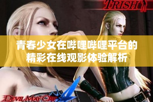 青春少女在哔哩哔哩平台的精彩在线观影体验解析