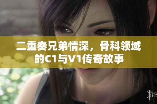 二重奏兄弟情深，骨科领域的C1与V1传奇故事