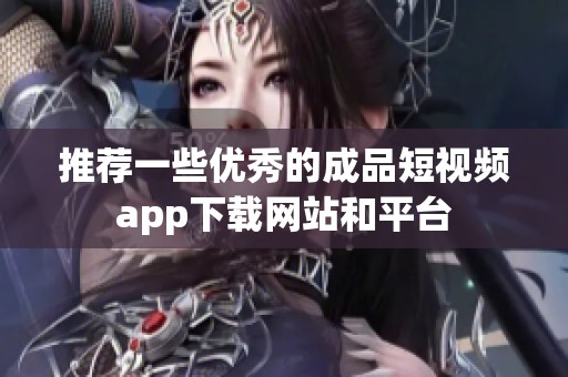 推荐一些优秀的成品短视频app下载网站和平台