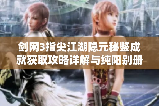 剑网3指尖江湖隐元秘鉴成就获取攻略详解与纯阳别册解析