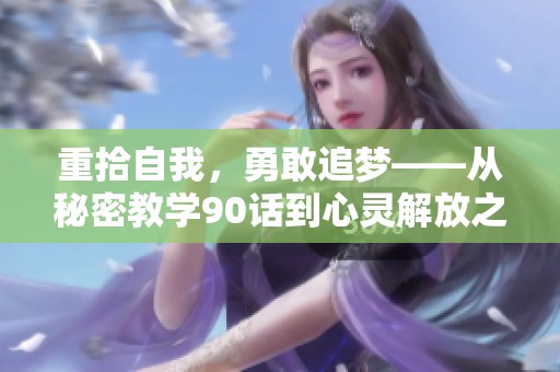 重拾自我，勇敢追梦——从秘密教学90话到心灵解放之路