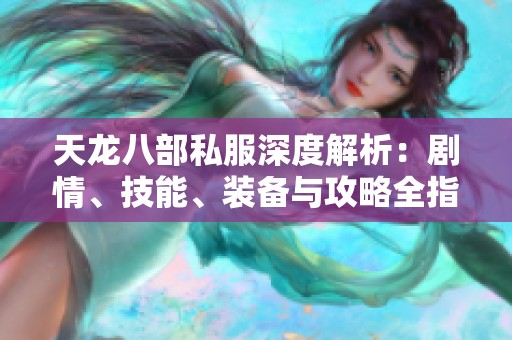 天龙八部私服深度解析：剧情、技能、装备与攻略全指南
