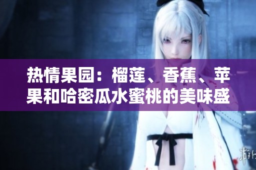 热情果园：榴莲、香蕉、苹果和哈密瓜水蜜桃的美味盛宴