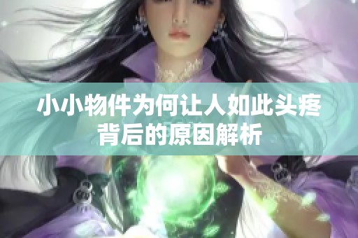 小小物件为何让人如此头疼背后的原因解析