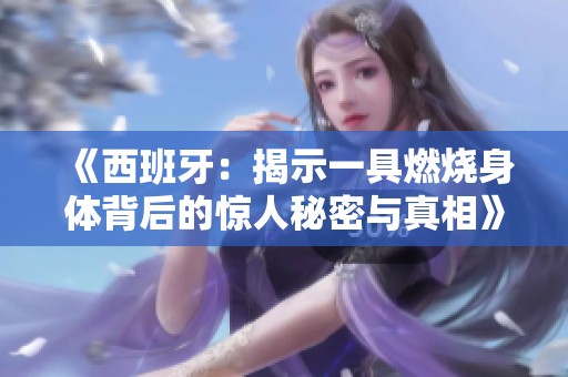 《西班牙：揭示一具燃烧身体背后的惊人秘密与真相》