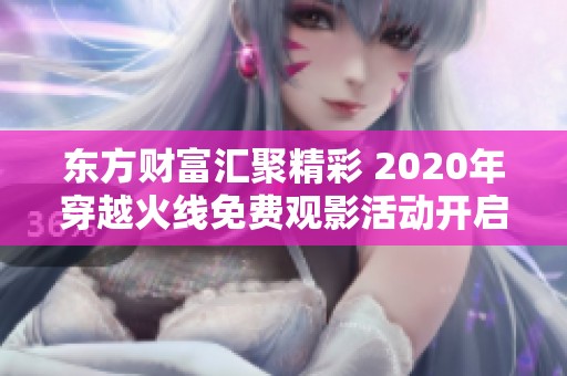 东方财富汇聚精彩 2020年穿越火线免费观影活动开启
