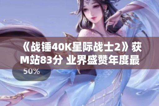 《战锤40K星际战士2》获M站83分 业界盛赞年度最佳动作游戏