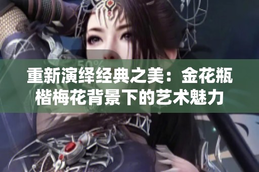 重新演绎经典之美：金花瓶楷梅花背景下的艺术魅力