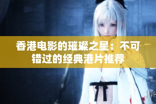 香港电影的璀璨之星：不可错过的经典港片推荐