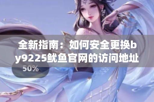 全新指南：如何安全更换by9225鱿鱼官网的访问地址