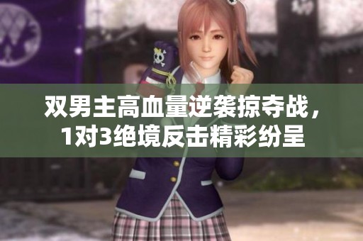 双男主高血量逆袭掠夺战，1对3绝境反击精彩纷呈