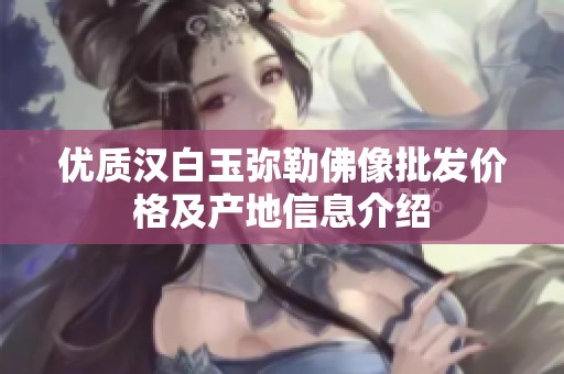 优质汉白玉弥勒佛像批发价格及产地信息介绍