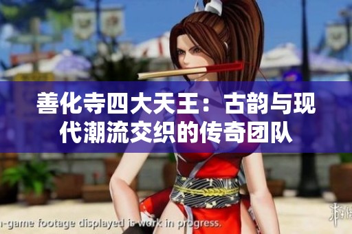 善化寺四大天王：古韵与现代潮流交织的传奇团队