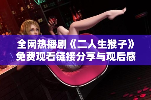全网热播剧《二人生猴子》免费观看链接分享与观后感评析