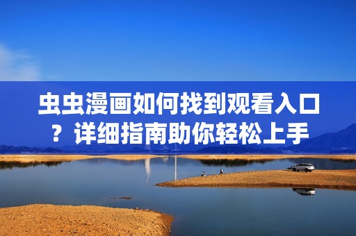 虫虫漫画如何找到观看入口？详细指南助你轻松上手