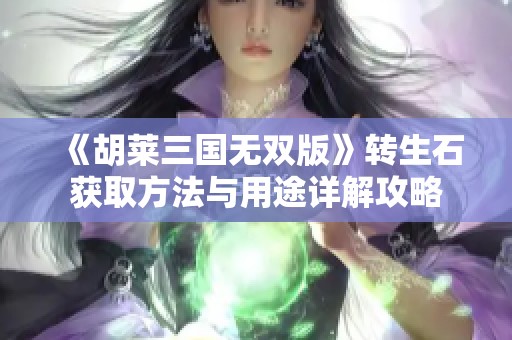 《胡莱三国无双版》转生石获取方法与用途详解攻略