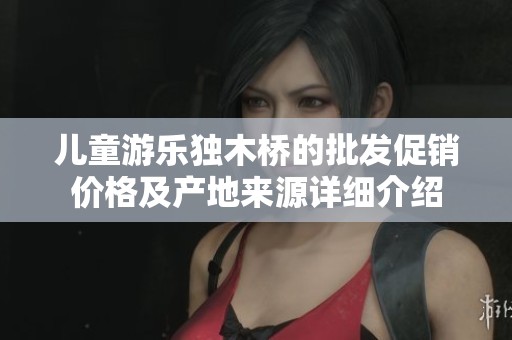 儿童游乐独木桥的批发促销价格及产地来源详细介绍